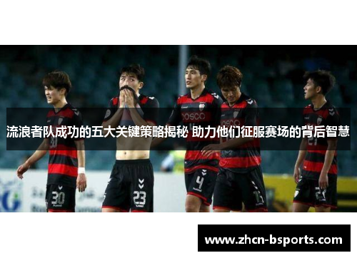 流浪者队成功的五大关键策略揭秘 助力他们征服赛场的背后智慧