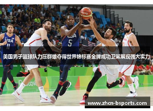 美国男子篮球队力压群雄夺得世界锦标赛金牌成功卫冕展现强大实力