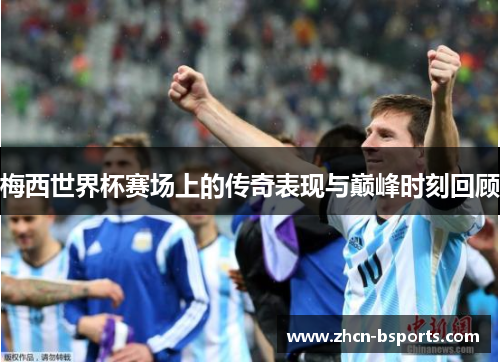 梅西世界杯赛场上的传奇表现与巅峰时刻回顾