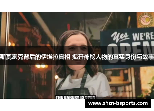 斯瓦泰克背后的伊埃拉真相 揭开神秘人物的真实身份与故事