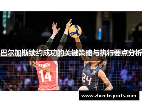 巴尔加斯续约成功的关键策略与执行要点分析