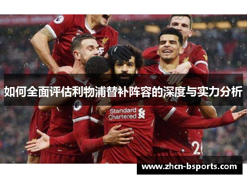 如何全面评估利物浦替补阵容的深度与实力分析