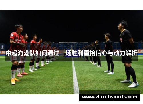 中超海港队如何通过三场胜利重拾信心与动力解析