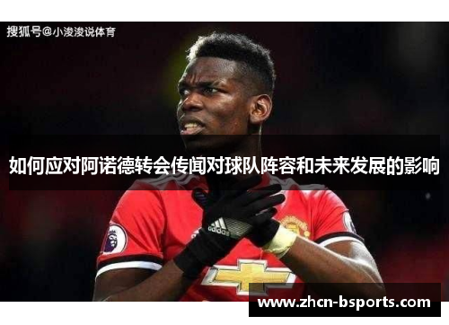 如何应对阿诺德转会传闻对球队阵容和未来发展的影响