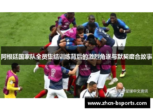 阿根廷国家队全员集结训练背后的激烈角逐与默契磨合故事