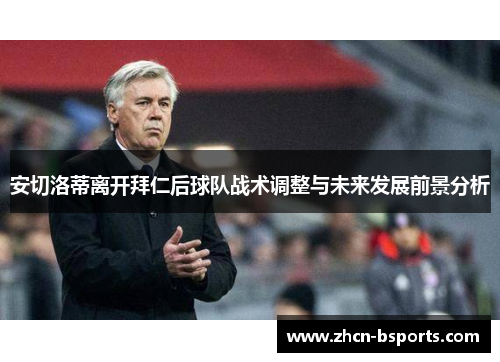 安切洛蒂离开拜仁后球队战术调整与未来发展前景分析