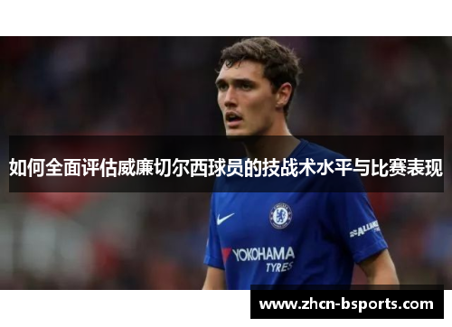 如何全面评估威廉切尔西球员的技战术水平与比赛表现