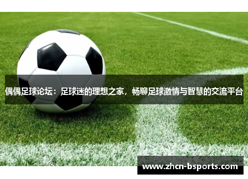 偶偶足球论坛：足球迷的理想之家，畅聊足球激情与智慧的交流平台