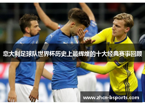 意大利足球队世界杯历史上最辉煌的十大经典赛事回顾