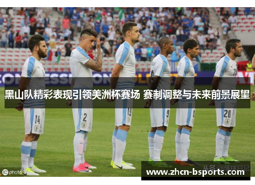 黑山队精彩表现引领美洲杯赛场 赛制调整与未来前景展望