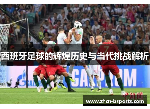 西班牙足球的辉煌历史与当代挑战解析