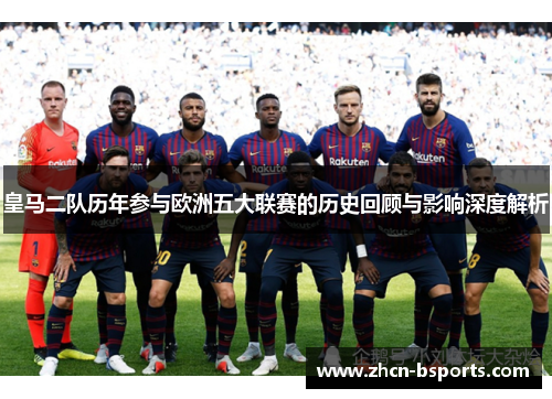 皇马二队历年参与欧洲五大联赛的历史回顾与影响深度解析