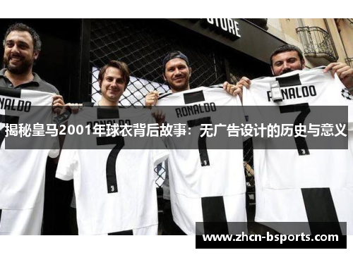 揭秘皇马2001年球衣背后故事：无广告设计的历史与意义
