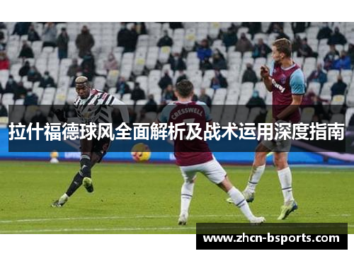 拉什福德球风全面解析及战术运用深度指南