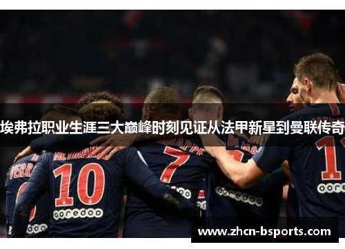 埃弗拉职业生涯三大巅峰时刻见证从法甲新星到曼联传奇