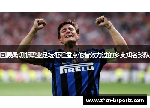 回顾桑切斯职业足坛征程盘点他曾效力过的多支知名球队