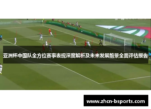 亚洲杯中国队全方位赛事表现深度解析及未来发展前景全面评估报告